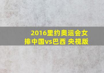 2016里约奥运会女排中国vs巴西 央视版